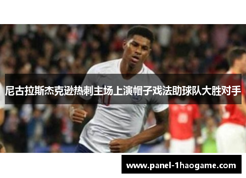 尼古拉斯杰克逊热刺主场上演帽子戏法助球队大胜对手 尼古拉斯杰克逊热刺主场上演帽子戏法助球队大胜对手