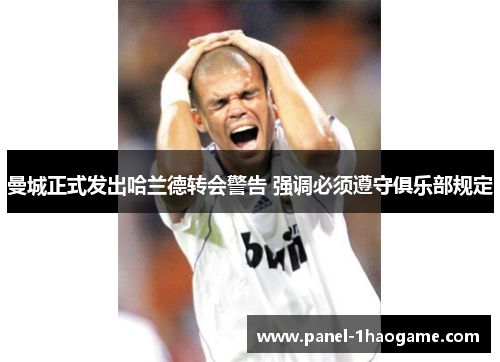 曼城正式发出哈兰德转会警告 强调必须遵守俱乐部规定 曼城正式发出哈兰德转会警告 强调必须遵守俱乐部规定