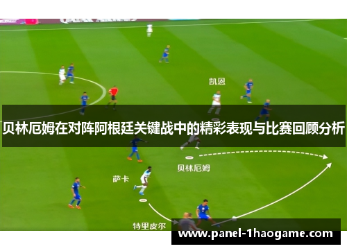 贝林厄姆在对阵阿根廷关键战中的精彩表现与比赛回顾分析 贝林厄姆在对阵阿根廷关键战中的精彩表现与比赛回顾分析